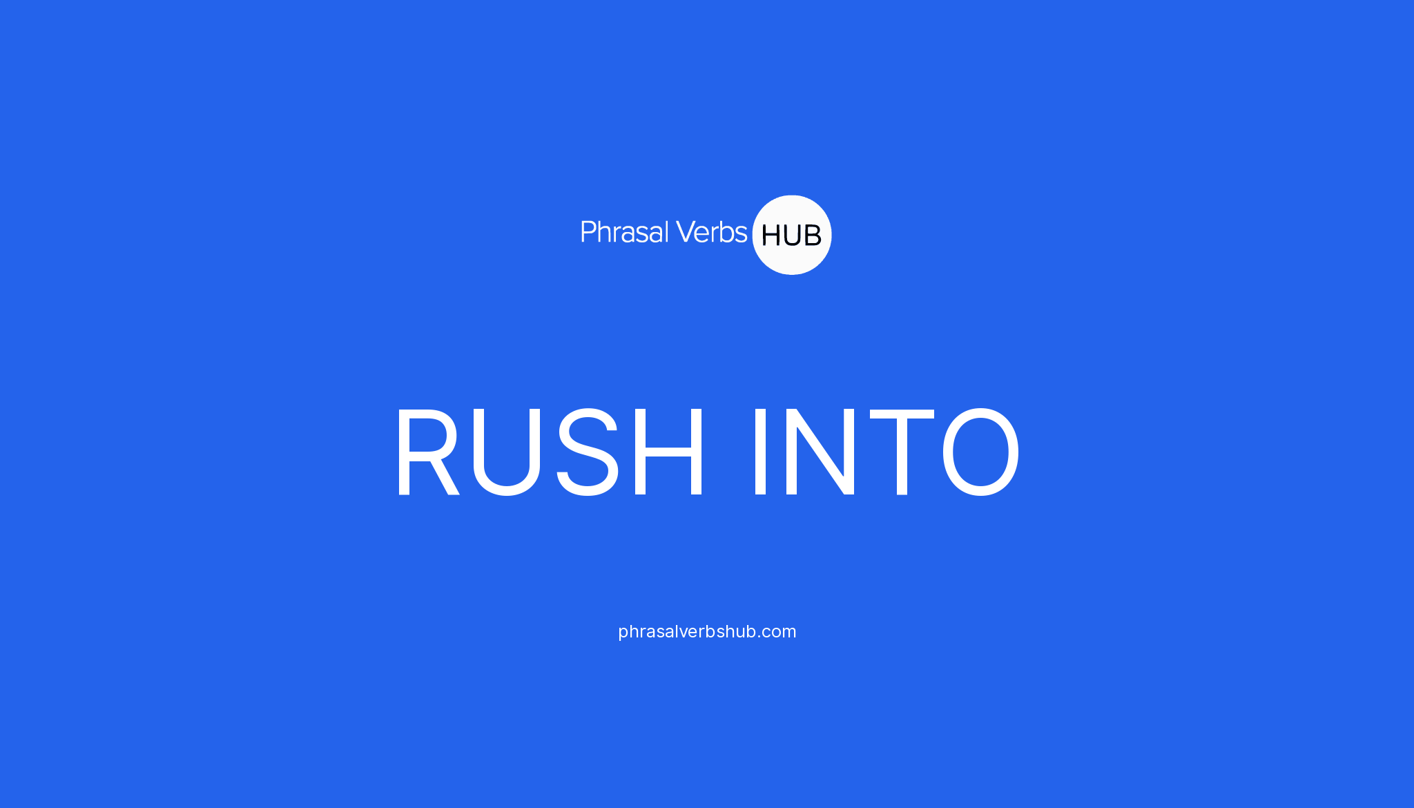 RUSH INTO Phrasal Verb Meaning & Examples